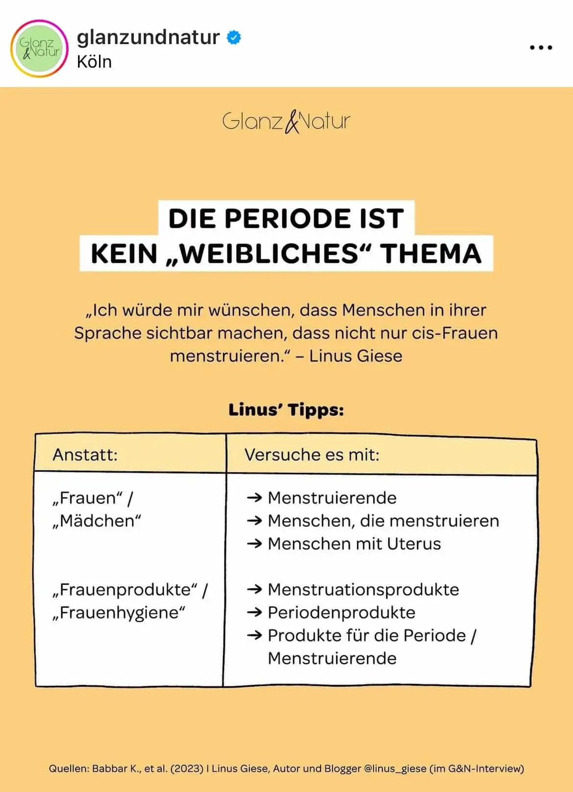 Das ÖRR-Format Glanz und Natur empfiehlt, Frauen als "Mensch mit Uterus" zu bezeichnen, um Transfrauen nicht zu diskrimieren. Im Beitragstext heißt es: "DIE PERIODE IST KEIN „WEIBLICHES" THEMA „Ich würde mir wünschen, dass Menschen in ihrer Sprache sichtbar machen, dass nicht nur cis-Frauen menstruieren." - Linus Giese Linus' Tipps: Anstatt Frauen/Mädchen soll z. B. der Begriff Menstruierende; Menschen, die menstruieren; Menschen mit Uterus verwendet werden.